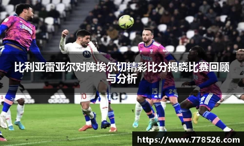 比利亚雷亚尔对阵埃尔切精彩比分揭晓比赛回顾与分析